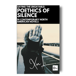 Saying the Unsayable: Poethics of Silence, in Contemporary North American Novels | Xin Li