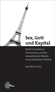 Sex, Gott und Kapital - Houellebecqs Unterwerfung zwischen neoreaktionärer Rhetorik und postsäkularen Politiken | Jule Jakob Govrin