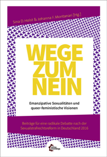 Wege zum Nein - Emanzipative Sexualitäten und queer-feministische Visionen. Beiträge für eine radikale Debatte nach der Sexualstrafrechtsreform in Deutschland 2016 | Sina Holst, Johanna Montanari (Hg.)